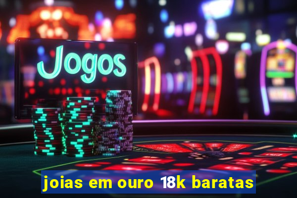 joias em ouro 18k baratas